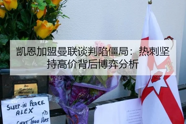 凯恩加盟曼联谈判陷僵局：热刺坚持高价背后博弈分析